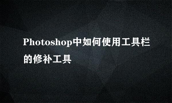 Photoshop中如何使用工具栏的修补工具