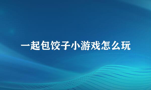 一起包饺子小游戏怎么玩