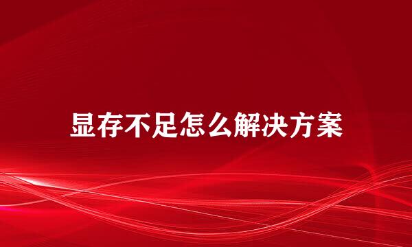 显存不足怎么解决方案