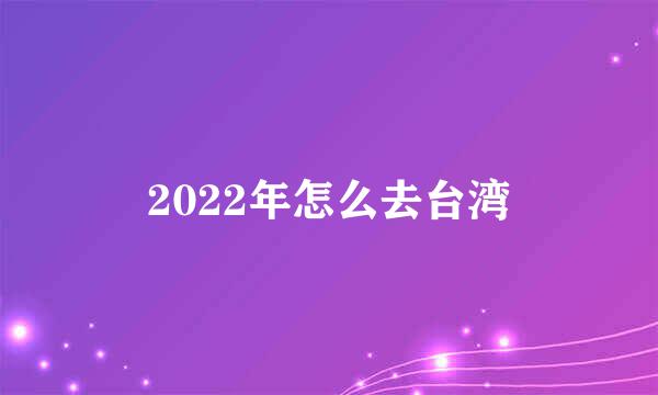 2022年怎么去台湾