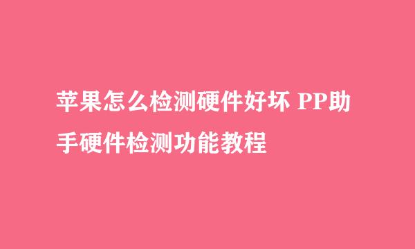 苹果怎么检测硬件好坏 PP助手硬件检测功能教程