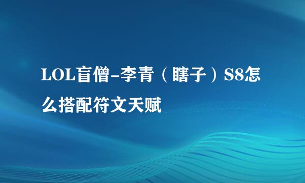LOL盲僧-李青（瞎子）S8怎么搭配符文天赋