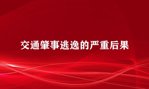 交通肇事逃逸的严重后果