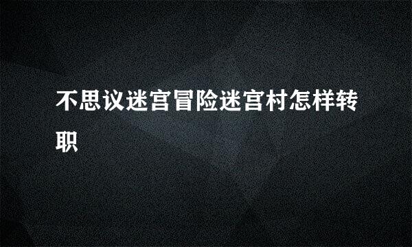 不思议迷宫冒险迷宫村怎样转职
