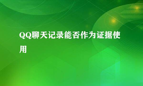 QQ聊天记录能否作为证据使用