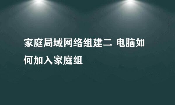 家庭局域网络组建二 电脑如何加入家庭组