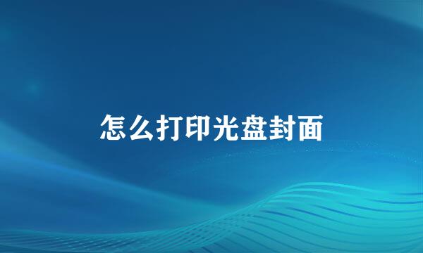 怎么打印光盘封面