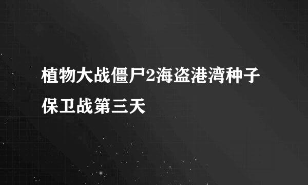 植物大战僵尸2海盗港湾种子保卫战第三天
