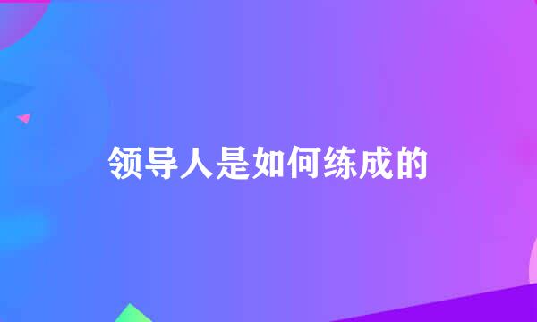领导人是如何练成的