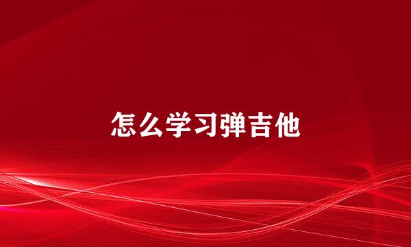 怎么学习弹吉他
