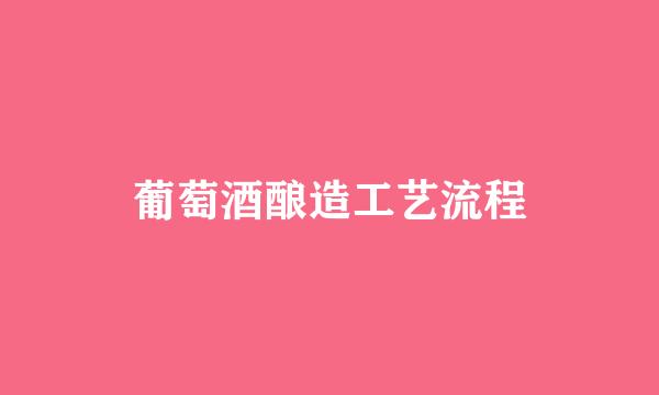 葡萄酒酿造工艺流程