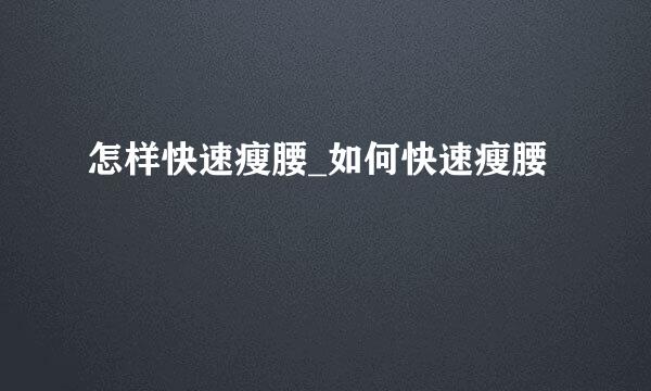 怎样快速瘦腰_如何快速瘦腰