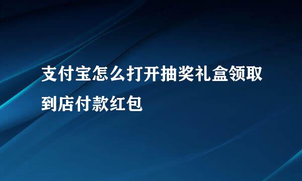 支付宝怎么打开抽奖礼盒领取到店付款红包