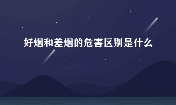 好烟和差烟的危害区别是什么