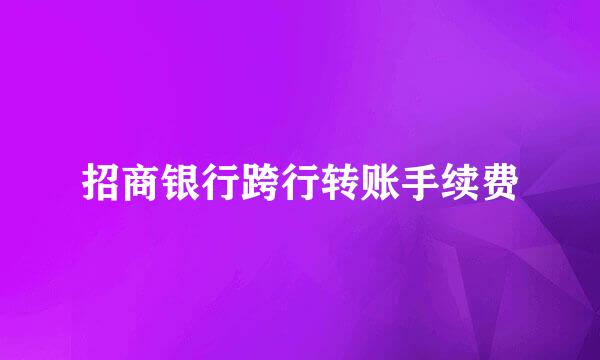 招商银行跨行转账手续费