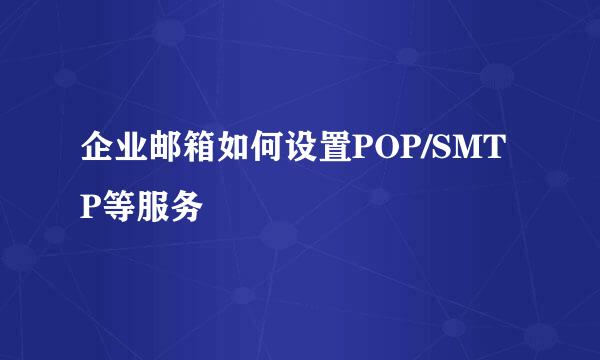 企业邮箱如何设置POP/SMTP等服务