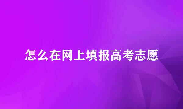 怎么在网上填报高考志愿
