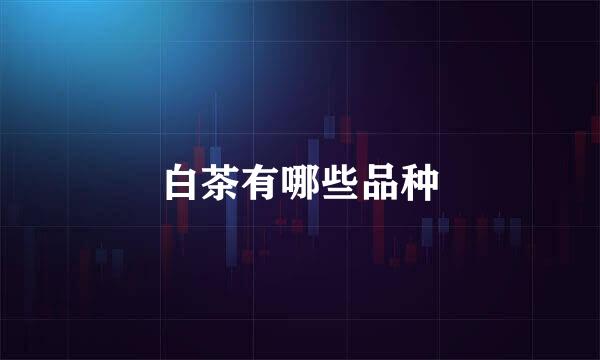 白茶有哪些品种