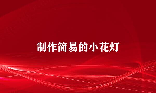 制作简易的小花灯
