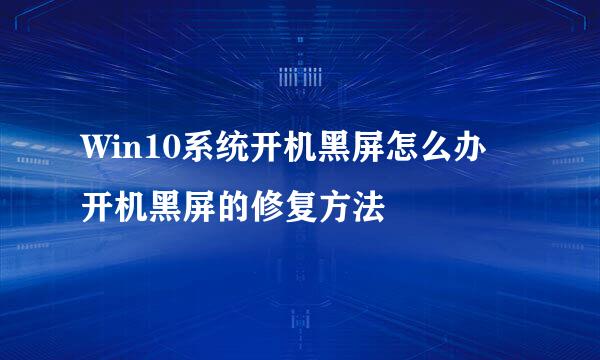 Win10系统开机黑屏怎么办 开机黑屏的修复方法