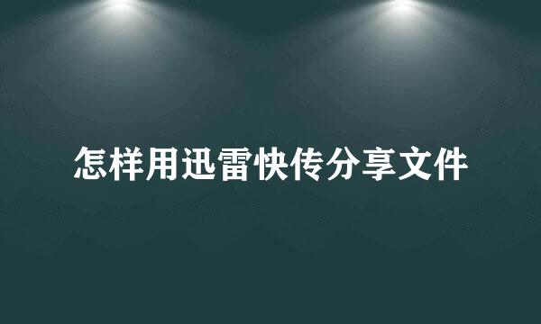 怎样用迅雷快传分享文件
