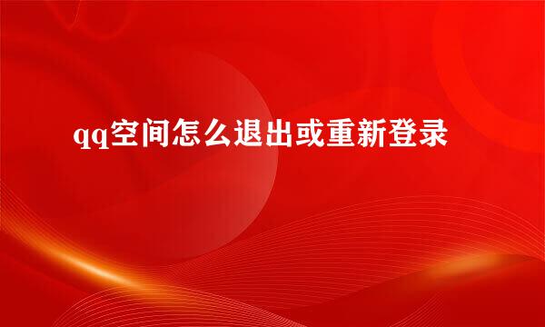 qq空间怎么退出或重新登录