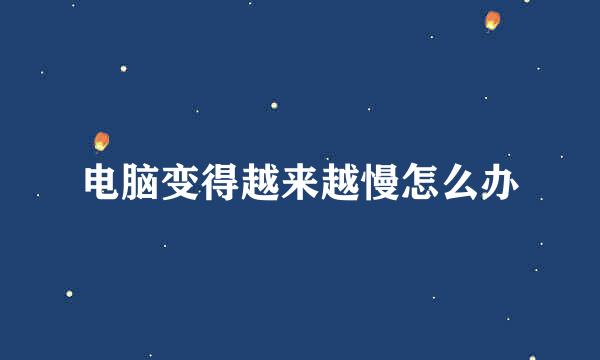 电脑变得越来越慢怎么办