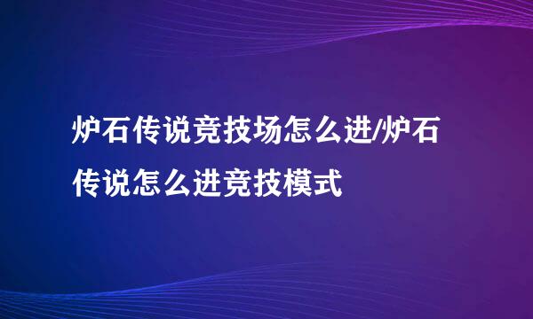 炉石传说竞技场怎么进/炉石传说怎么进竞技模式