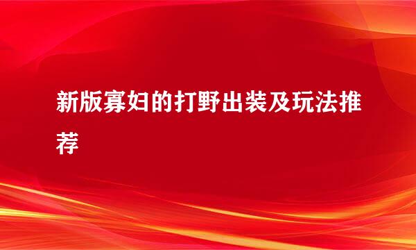 新版寡妇的打野出装及玩法推荐