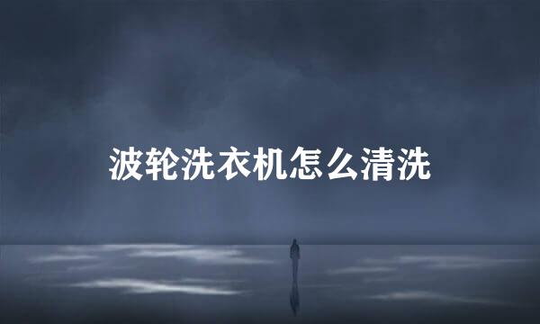 波轮洗衣机怎么清洗