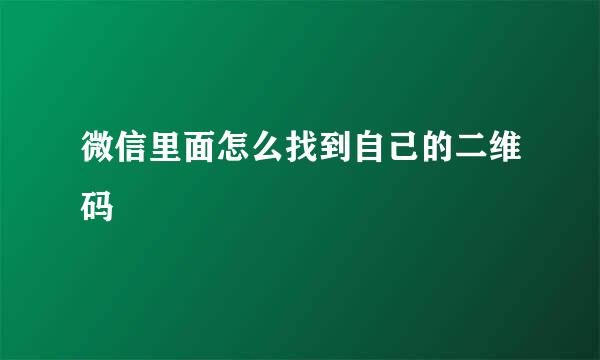 微信里面怎么找到自己的二维码