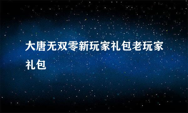 大唐无双零新玩家礼包老玩家礼包