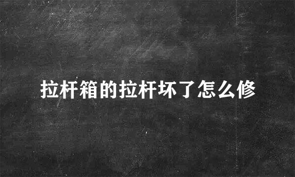拉杆箱的拉杆坏了怎么修