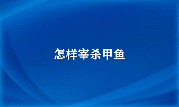 怎样宰杀甲鱼