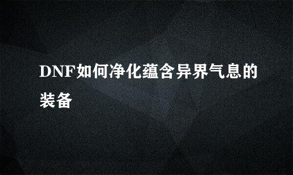 DNF如何净化蕴含异界气息的装备