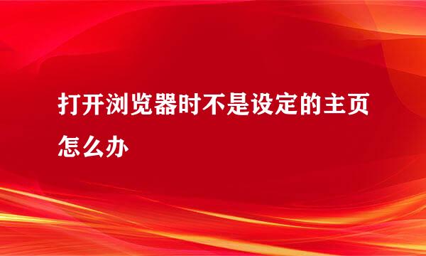 打开浏览器时不是设定的主页怎么办
