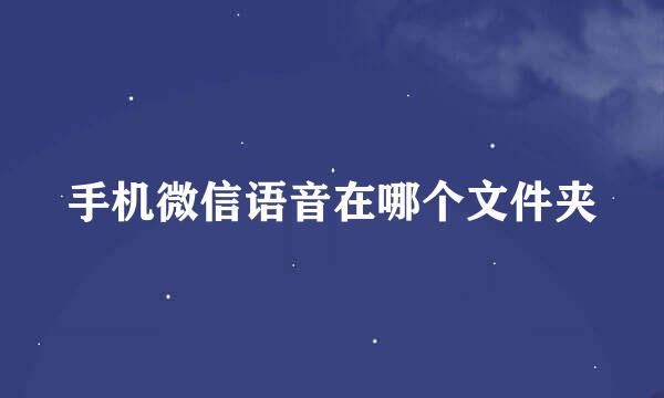 手机微信语音在哪个文件夹