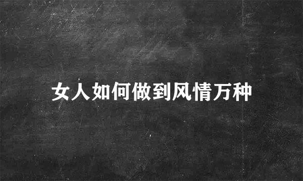 女人如何做到风情万种