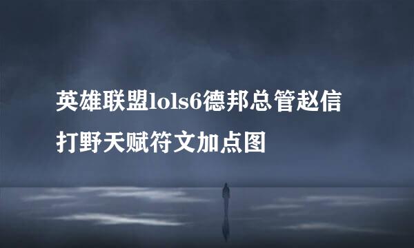 英雄联盟lols6德邦总管赵信打野天赋符文加点图