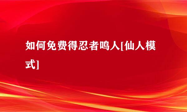 如何免费得忍者鸣人[仙人模式]