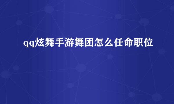 qq炫舞手游舞团怎么任命职位