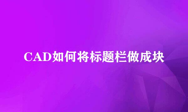 CAD如何将标题栏做成块