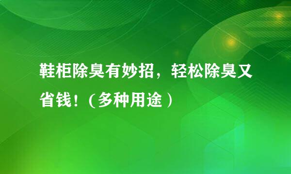 鞋柜除臭有妙招，轻松除臭又省钱！(多种用途）