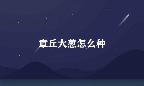 章丘大葱怎么种