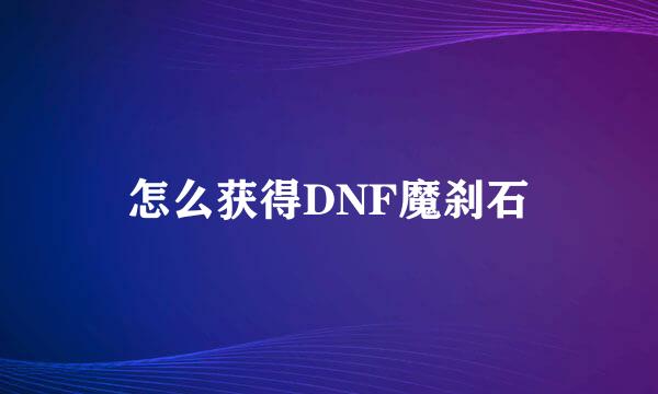 怎么获得DNF魔刹石