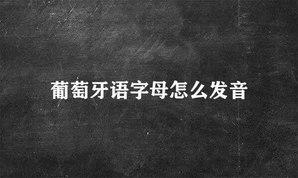葡萄牙语字母怎么发音