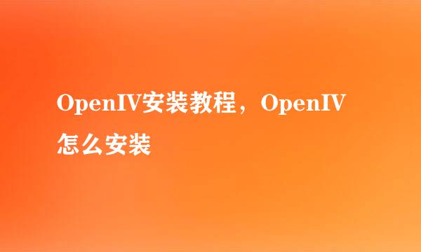 OpenIV安装教程，OpenIV怎么安装