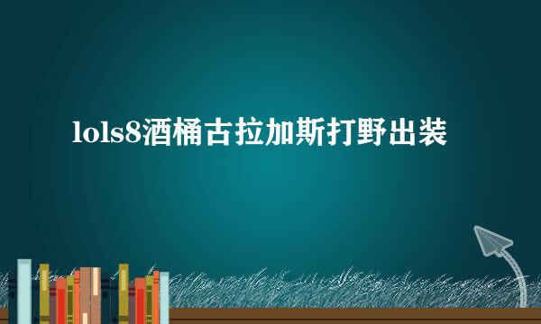 lols8酒桶古拉加斯打野出装