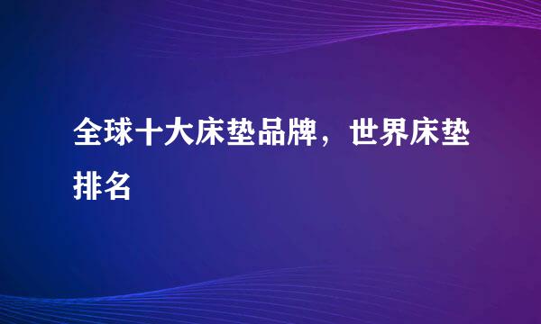 全球十大床垫品牌，世界床垫排名
