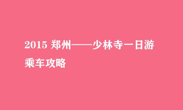 2015 郑州——少林寺一日游 乘车攻略